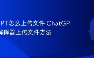 ChatGPT怎么上传文件 ChatGPT代码解释器上传文件方法