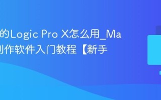 Mac上的Logic Pro X怎么用_Mac音乐制作软件入门教程【新手】