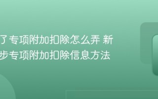 换工作了专项附加扣除怎么弄 新单位同步专项附加扣除信息方法