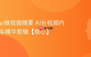 怎么用ai做视频摘要 AI长视频内容提炼与精华剪辑【核心】