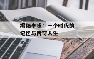 揭秘李咏：一个时代的记忆与传奇人生