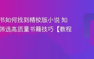 知轩藏书如何找到精校版小说 知轩藏书筛选高质量书籍技巧【教程】