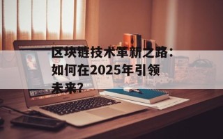 区块链技术革新之路：如何在2025年引领未来？