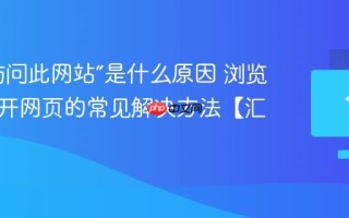“无法访问此网站”是什么原因 浏览器打不开网页的常见解决方法【汇总】