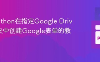 使用Python在指定Google Drive文件夹中创建Google表单的教程