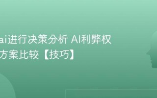 怎么用ai进行决策分析 AI利弊权衡与多方案比较【技巧】