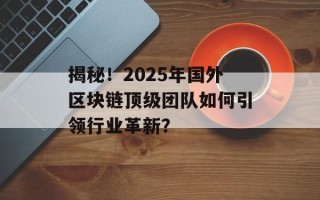 揭秘！2025年国外区块链顶级团队如何引领行业革新？