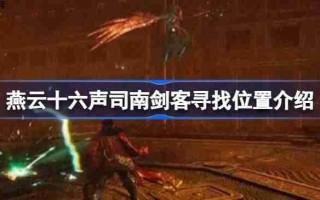 燕云十六声司南剑客寻找位置介绍-燕云十六声司南剑客地点在哪