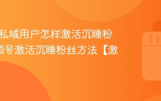 视频号私域用户怎样激活沉睡粉丝_视频号激活沉睡粉丝方法【激活】