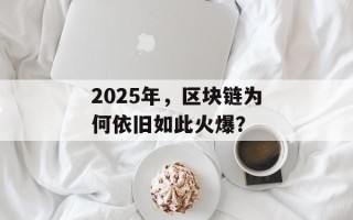 2025年，区块链为何依旧如此火爆？