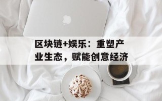 区块链+娱乐：重塑产业生态，赋能创意经济