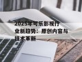 2025年可乐影视行业新趋势：原创内容与技术革新