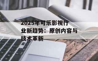 2025年可乐影视行业新趋势：原创内容与技术革新