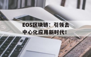 EOS区块链：引领去中心化应用新时代！