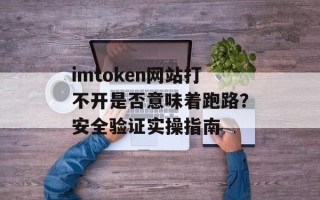 imtoken网站打不开是否意味着跑路？安全验证实操指南