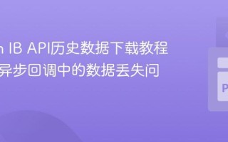 Python IB API历史数据下载教程：解决异步回调中的数据丢失问题