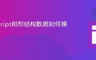 JavaScript树形结构数据如何操作？