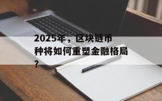 2025年，区块链币种将如何重塑金融格局？