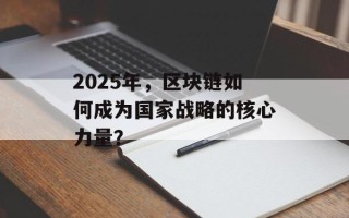 2025年，区块链如何成为国家战略的核心力量？
