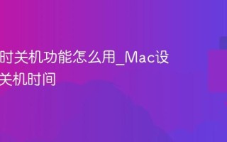 Mac定时关机功能怎么用_Mac设置自动关机时间