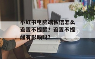 小红书电脑端私信怎么设置不提醒？设置不提醒有影响吗？