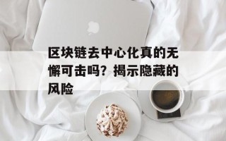 区块链去中心化真的无懈可击吗？揭示隐藏的风险