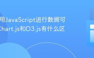 如何使用JavaScript进行数据可视化_Chart.js和D3.js有什么区别呢