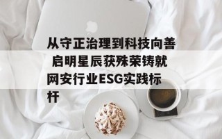 从守正治理到科技向善 启明星辰获殊荣铸就网安行业ESG实践标杆