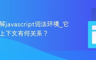如何理解javascript词法环境_它与执行上下文有何关系？