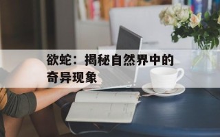 欲蛇：揭秘自然界中的奇异现象