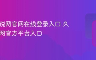 久久小说网官网在线登录入口 久久小说网官方平台入口