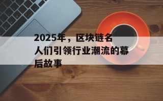 2025年，区块链名人们引领行业潮流的幕后故事