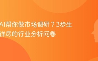 如何用AI帮你做市场调研？3步生成一份详尽的行业分析问卷