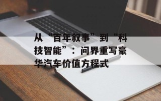 从“百年叙事”到“科技智能”：问界重写豪华汽车价值方程式