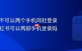 小红书不可以两个手机同时登录吗？小红书可以两部手机登录吗