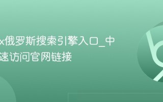 Yandex俄罗斯搜索引擎入口_中文版快速访问官网链接