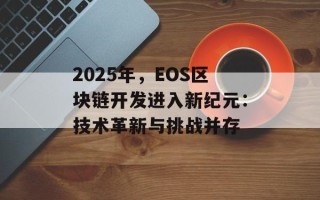 2025年，EOS区块链开发进入新纪元：技术革新与挑战并存