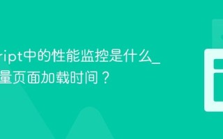 javascript中的性能监控是什么_如何测量页面加载时间？