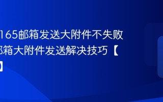 怎样用165邮箱发送大附件不失败_165邮箱大附件发送解决技巧【传输策】