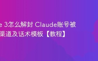 Claude 3怎么解封 Claude账号被封申诉渠道及话术模板【教程】