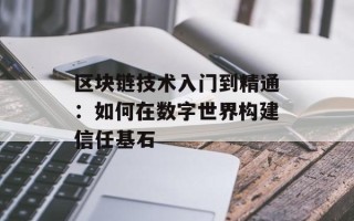 区块链技术入门到精通：如何在数字世界构建信任基石