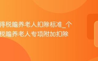 个人所得税赡养老人扣除标准_个人所得税赡养老人专项附加扣除