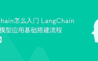 LangChain怎么入门 LangChain开发大模型应用基础搭建流程【教程】
