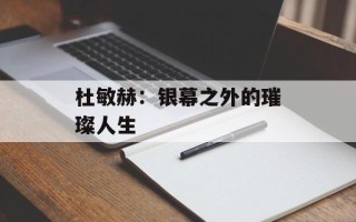 杜敏赫：银幕之外的璀璨人生