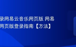 怎么登录网易云音乐网页版 网易云音乐网页版登录指南【方法】