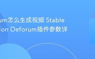 Deforum怎么生成视频 Stable Diffusion Deforum插件参数详解