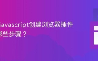 如何用javascript创建浏览器插件_需要哪些步骤？