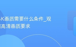 B站看4K画质需要什么条件_观看4K超高清画质要求
