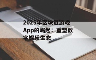 2025年区块链游戏App的崛起：重塑数字娱乐生态