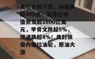 美股全线下跌，纳指跌超400点！英伟达市值蒸发超1600亿美元，甲骨文跌超5%，博通跌超4%！美封锁委内瑞拉油轮，原油大涨